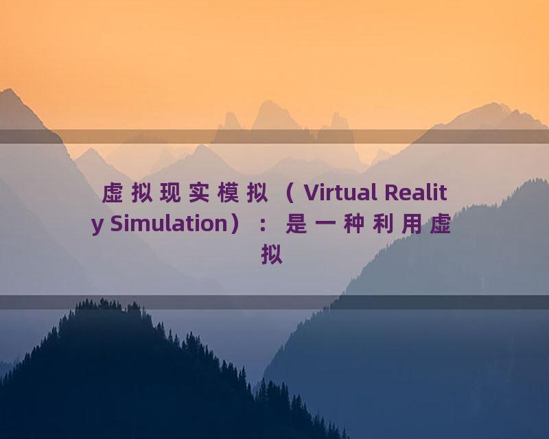 虚拟现实模拟（Virtual Reality Simulation）：是一种利用虚拟现实技术进行各种模拟实验和模拟训练的方式，可以提供更加真实、高效的模拟效果。