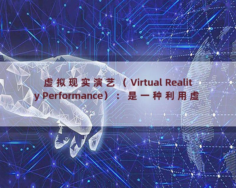 虚拟现实演艺（Virtual Reality Performance）：是一种利用虚拟现实技术进行演艺表演的方式，可以提供更加沉浸、刺激的表演体验。