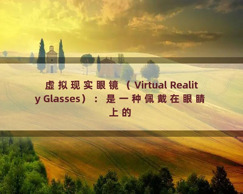 虚拟现实眼镜（Virtual Reality Glasses）：是一种佩戴在眼睛上的设备，用于显示虚拟现实环境。