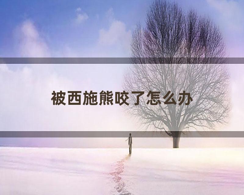 被西施熊咬了怎么办