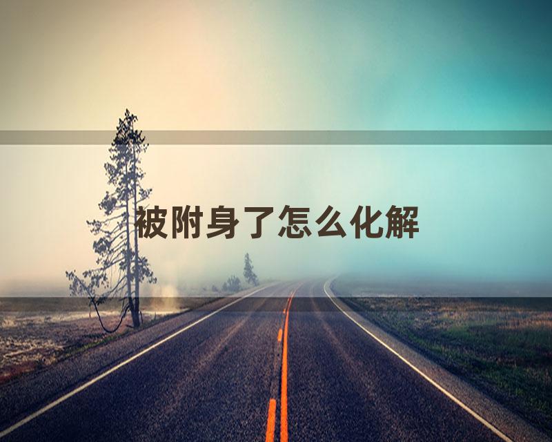 被附身了怎么化解