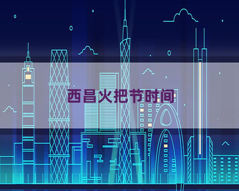 西昌火把节时间