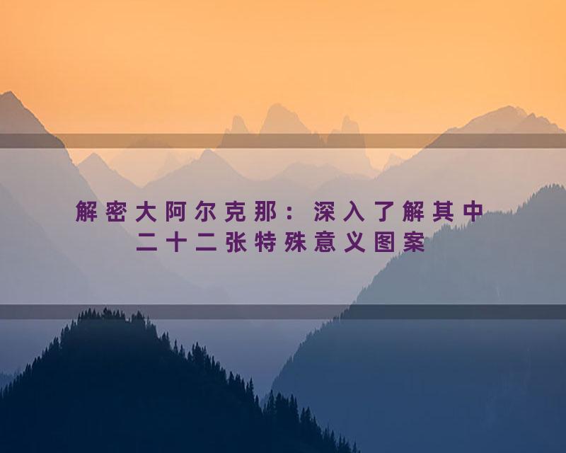 解密大阿尔克那：深入了解其中二十二张特殊意义图案