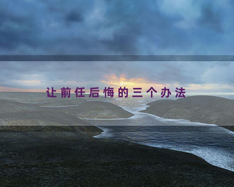 让前任后悔的三个办法