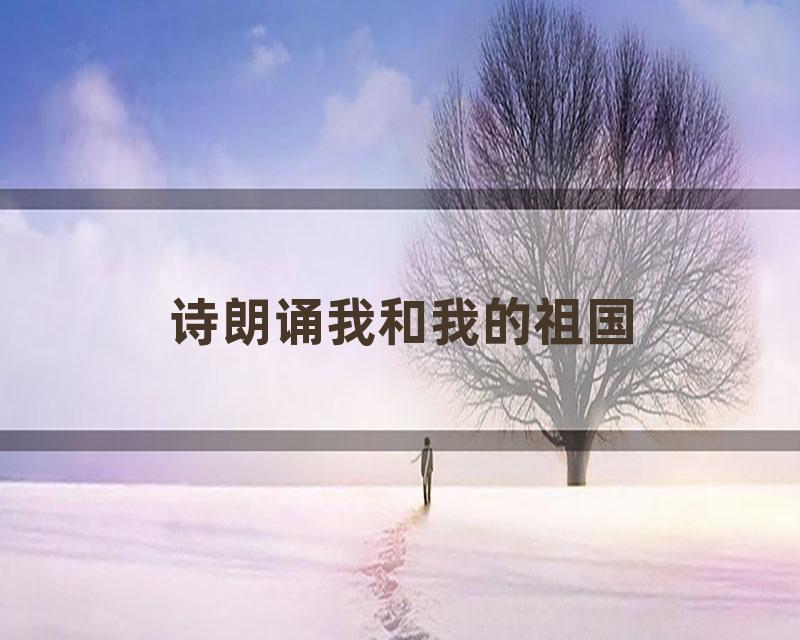 诗朗诵我和我的祖国