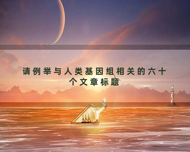 请例举与人类基因组相关的六十个文章标题