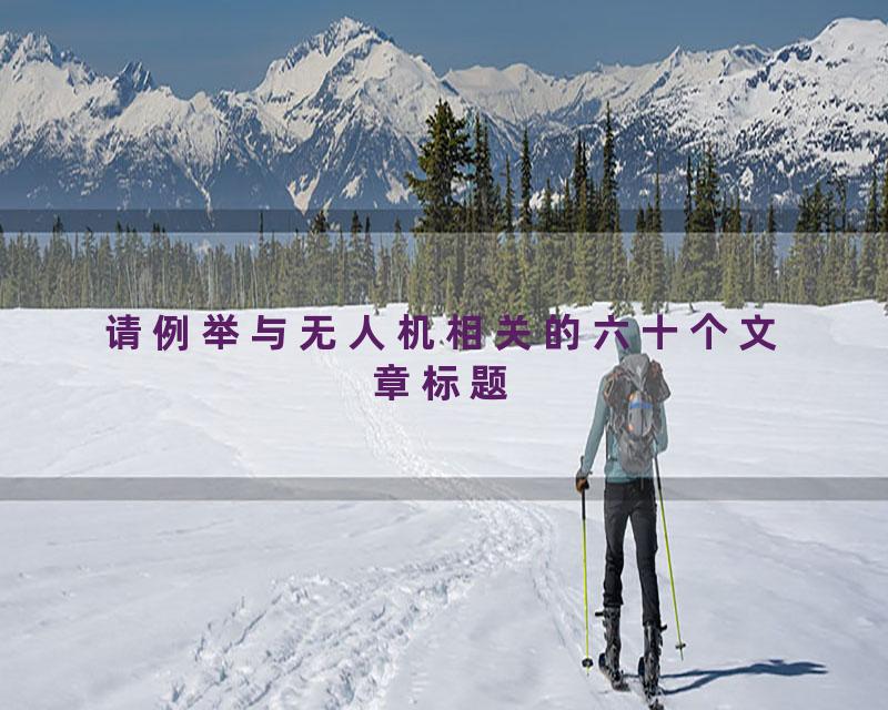 请例举与无人机相关的六十个文章标题