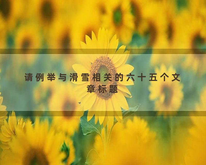 请例举与滑雪相关的六十五个文章标题