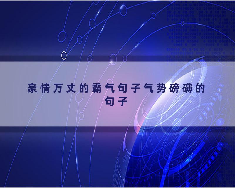 豪情万丈的霸气句子气势磅礴的句子