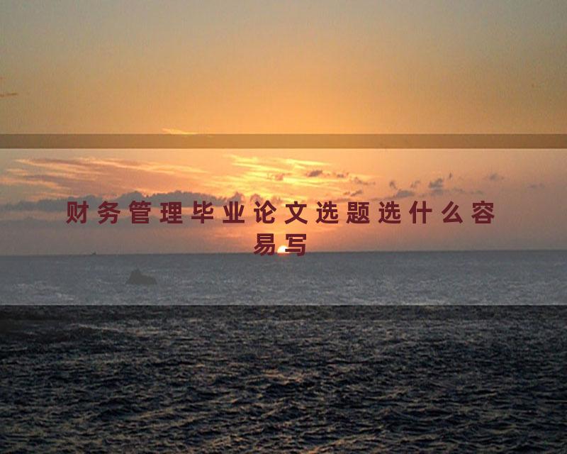 财务管理毕业论文选题选什么容易写