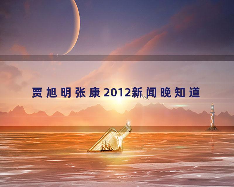 贾旭明张康2012新闻晚知道