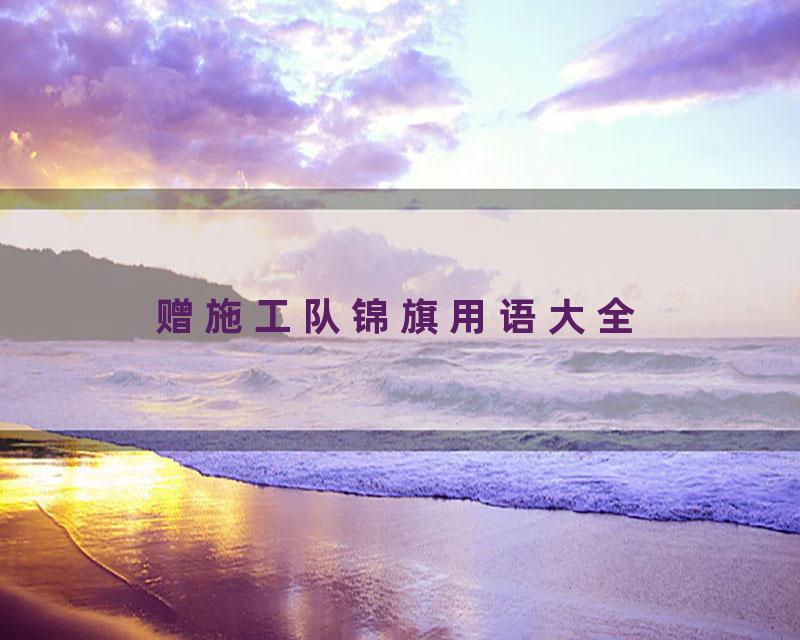 赠施工队锦旗用语大全