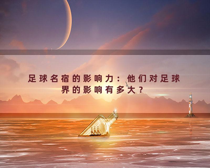足球名宿的影响力：他们对足球界的影响有多大？