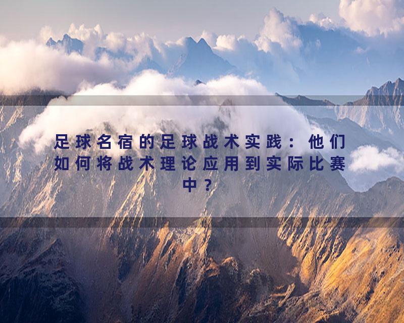 足球名宿的足球战术实践：他们如何将战术理论应用到实际比赛中？