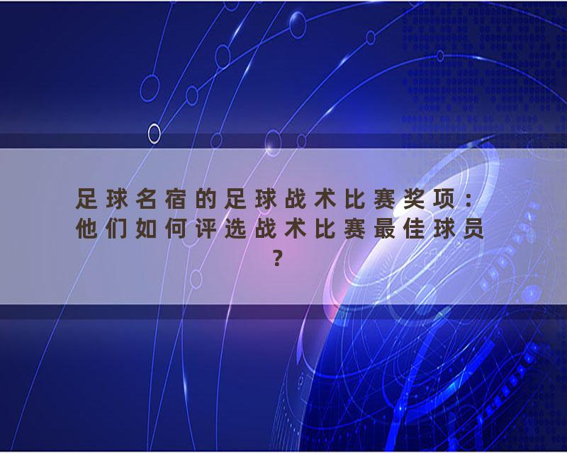 足球名宿的足球战术比赛奖项：他们如何评选战术比赛最佳球员？