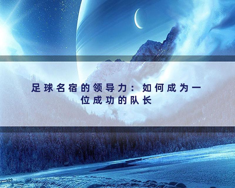 足球名宿的领导力：如何成为一位成功的队长