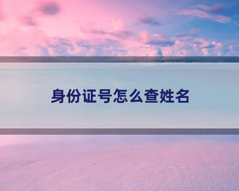 身份证号怎么查姓名