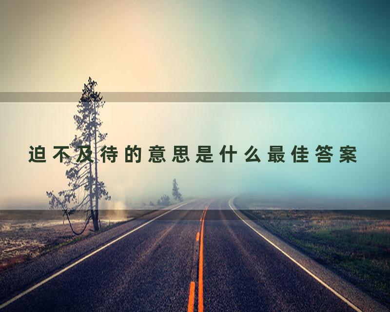 迫不及待的意思是什么最佳答案