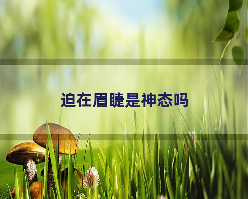 迫在眉睫是神态吗