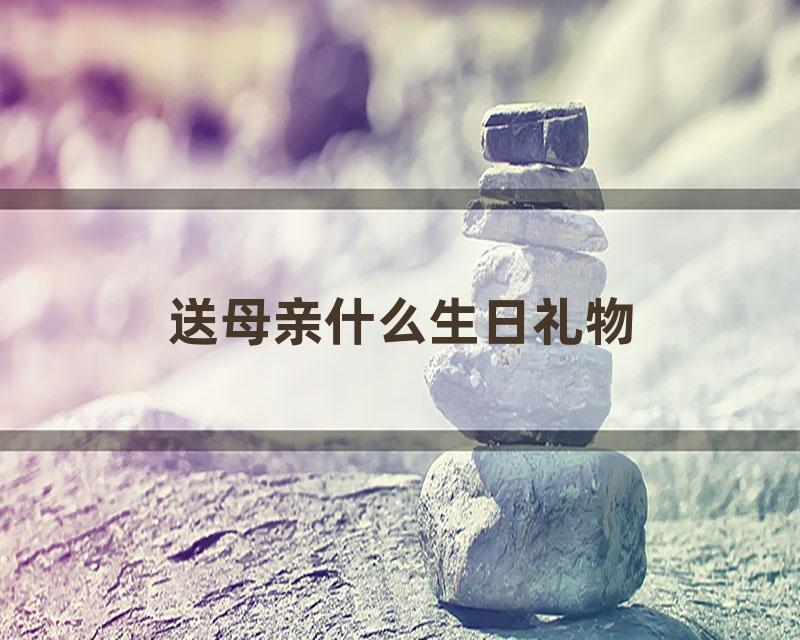 送母亲什么生日礼物