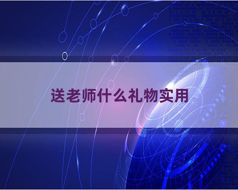 送老师什么礼物实用