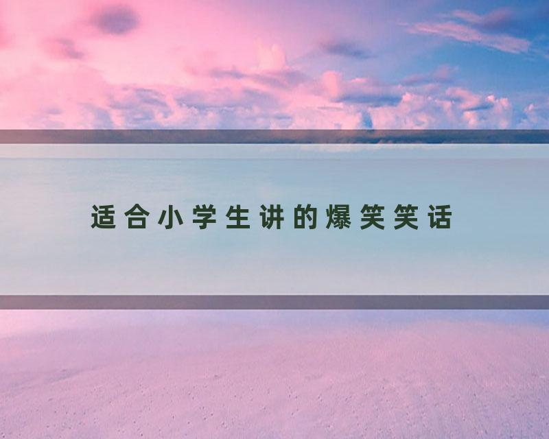 适合小学生讲的爆笑笑话