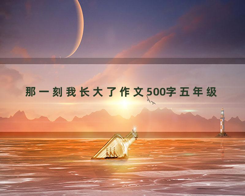 那一刻我长大了作文500字五年级