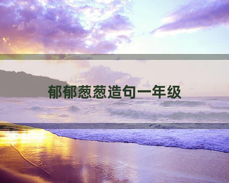 郁郁葱葱造句一年级