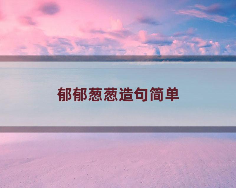 郁郁葱葱造句简单