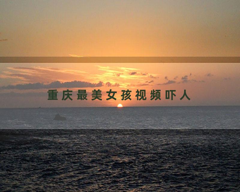 重庆最美女孩视频吓人