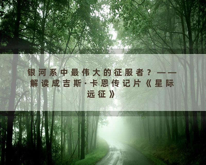 银河系中最伟大的征服者？——解读成吉斯·卡恩传记片《星际远征》