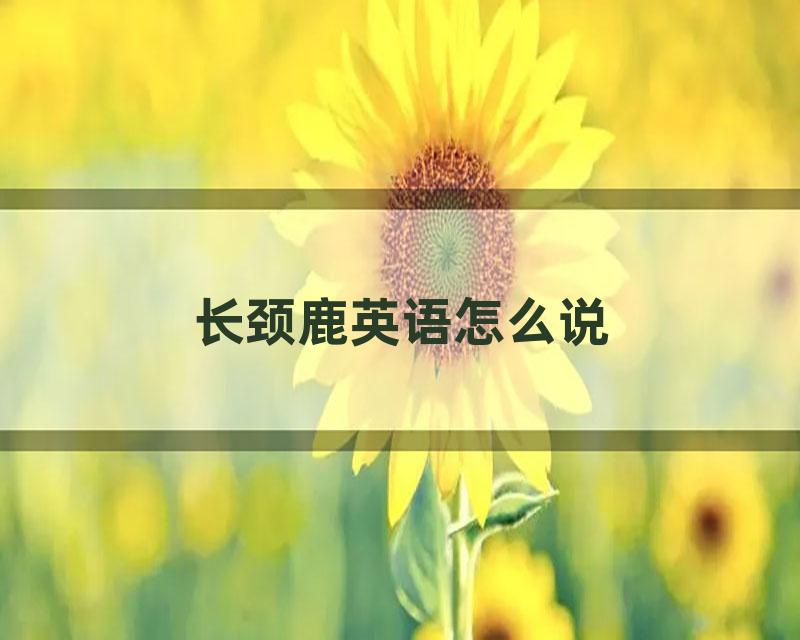 长颈鹿英语怎么说