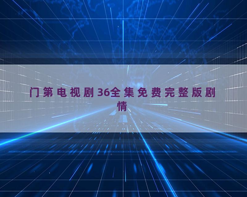 门第电视剧36全集免费完整版剧情