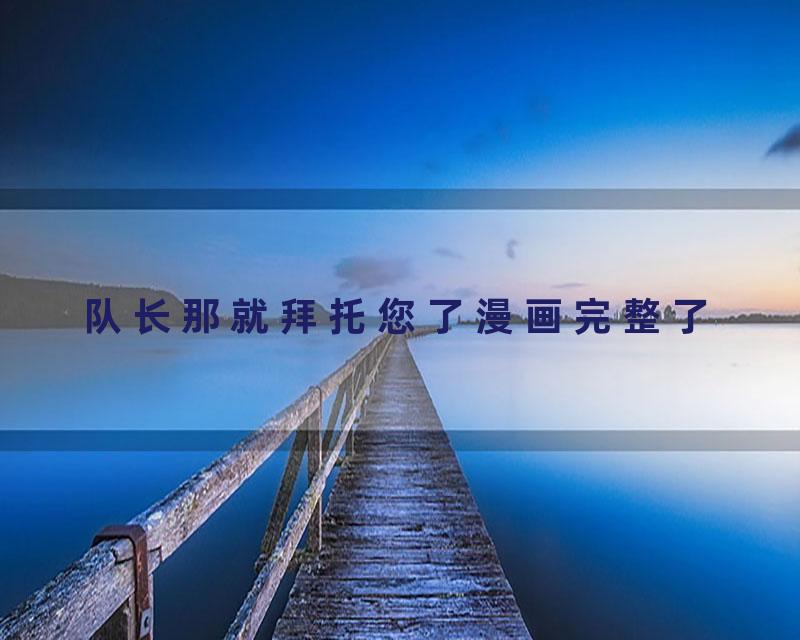 队长那就拜托您了漫画完整了