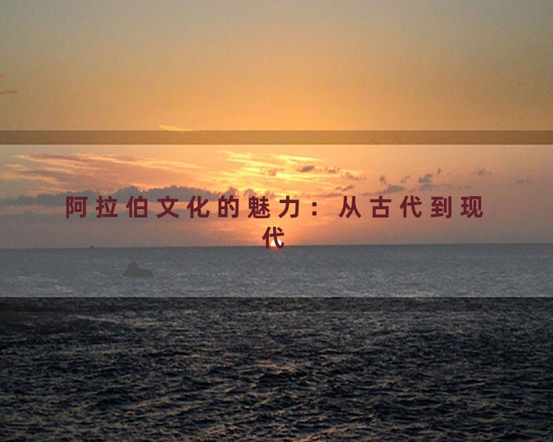 阿拉伯文化的魅力：从古代到现代