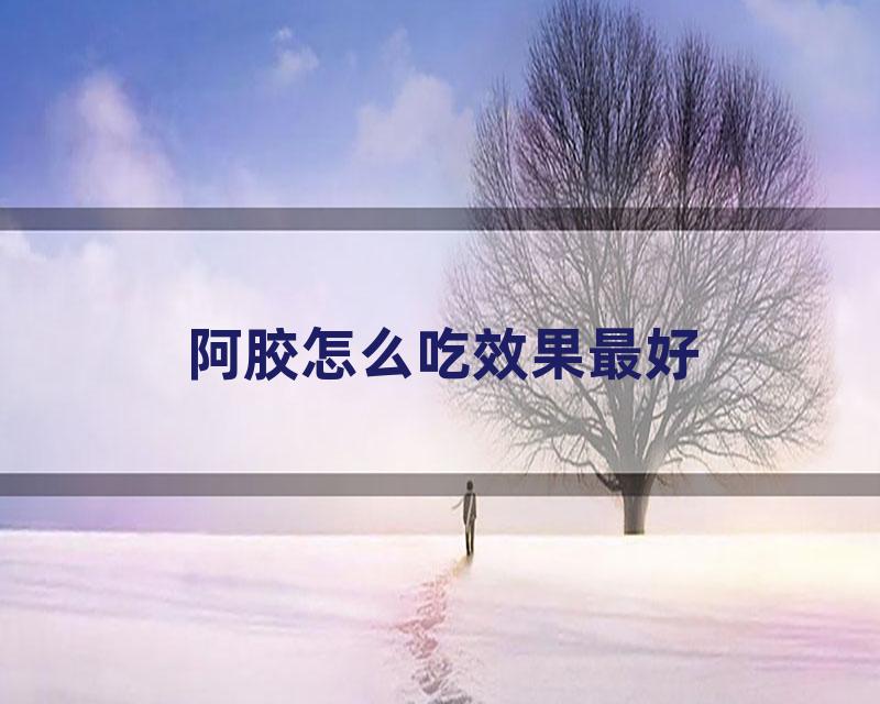 阿胶怎么吃效果最好