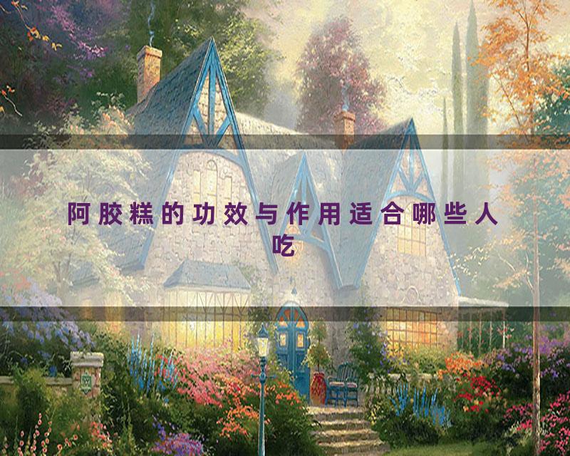 阿胶糕的功效与作用适合哪些人吃