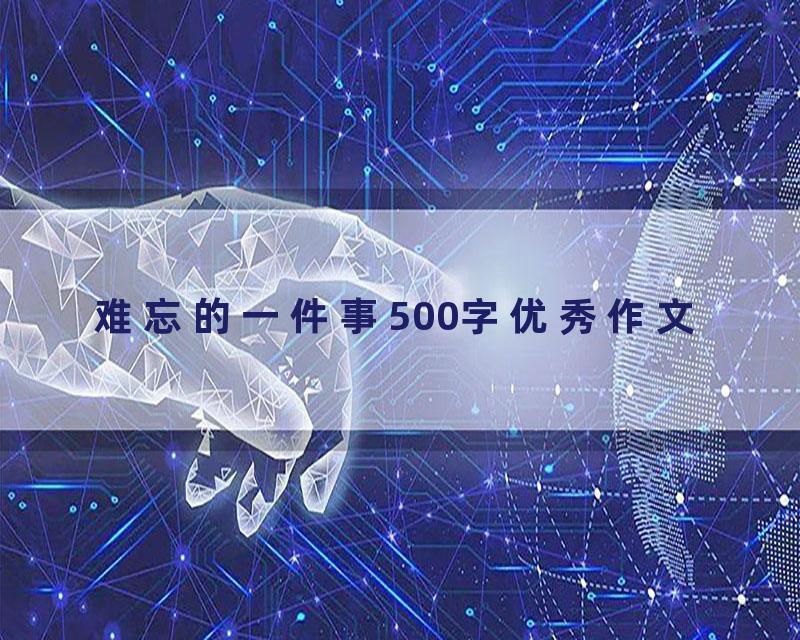 难忘的一件事500字优秀作文