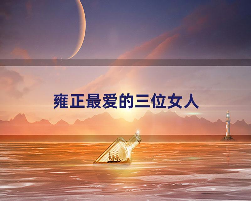 雍正最爱的三位女人