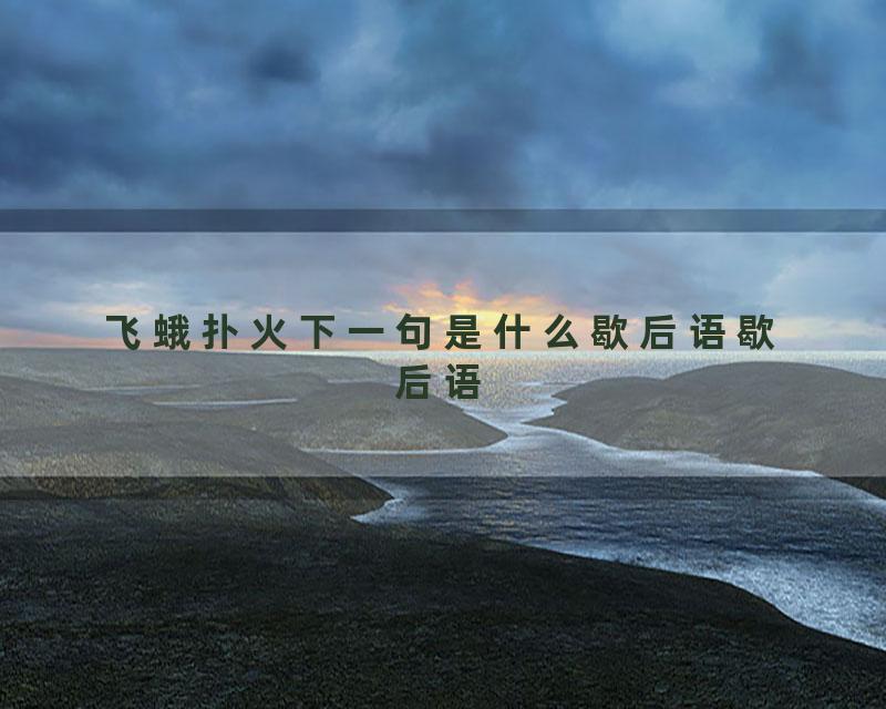 飞蛾扑火下一句是什么歇后语歇后语