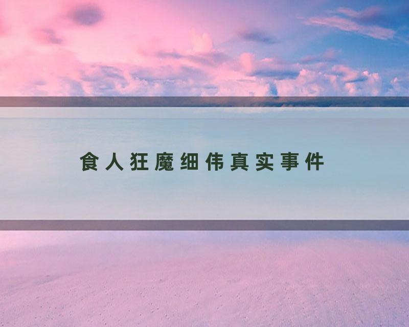 食人狂魔细伟真实事件