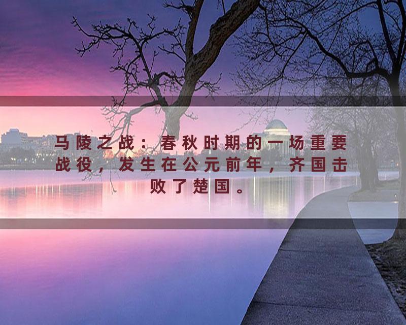 马陵之战：春秋时期的一场重要战役，发生在公元前年，齐国击败了楚国。