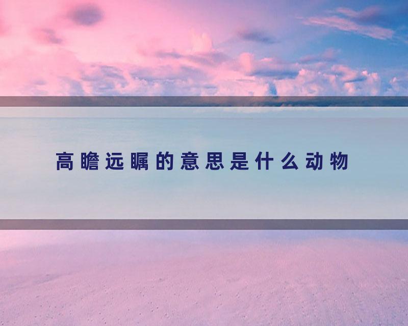 高瞻远瞩的意思是什么动物