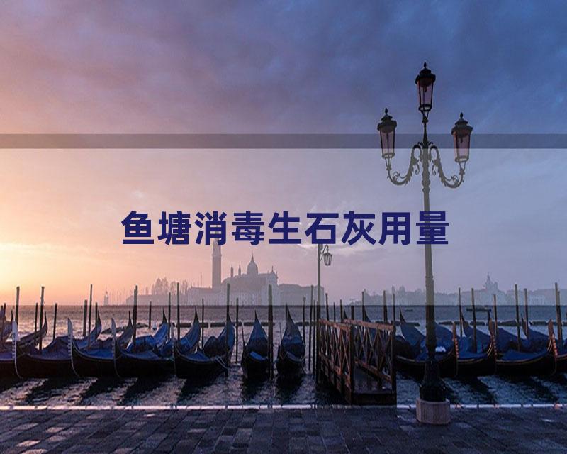 鱼塘消毒生石灰用量