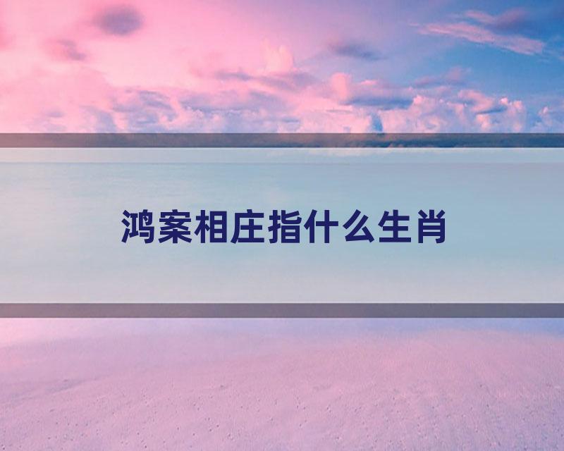 鸿案相庄指什么生肖