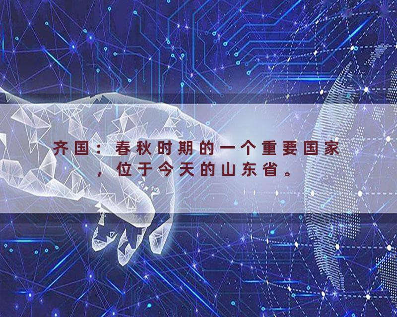 齐国：春秋时期的一个重要国家，位于今天的山东省。