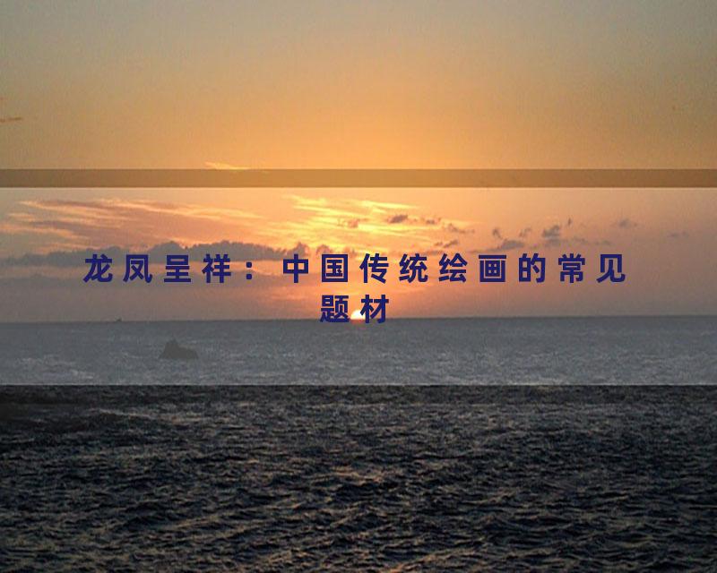 龙凤呈祥：中国传统绘画的常见题材