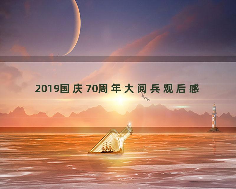 2019国庆70周年大阅兵观后感