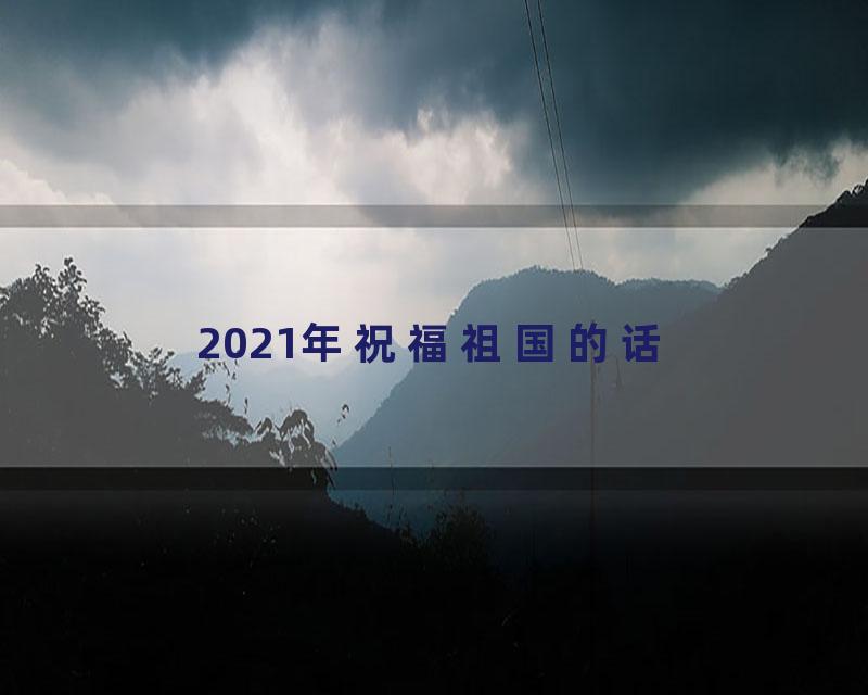 2021年祝福祖国的话