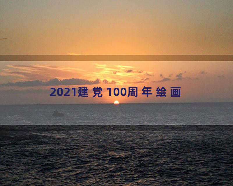 2021建党100周年绘画